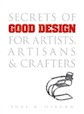 Secrets of Good Design for Artists, Artisans and Crafters